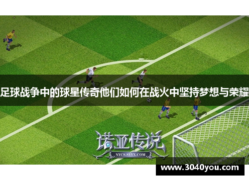 足球战争中的球星传奇他们如何在战火中坚持梦想与荣耀