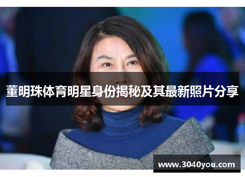 董明珠体育明星身份揭秘及其最新照片分享