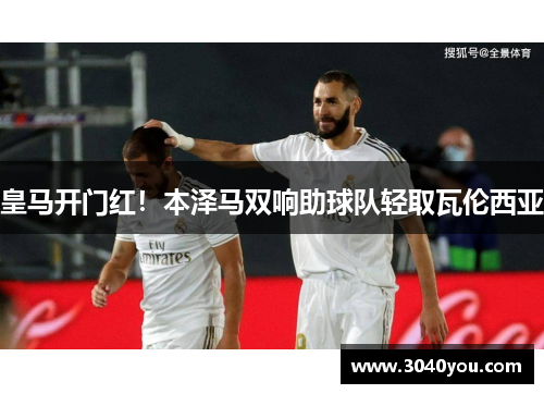 皇马开门红！本泽马双响助球队轻取瓦伦西亚