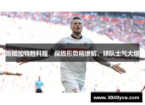 斯图加特胜科隆，保级形势稍缓解，球队士气大增