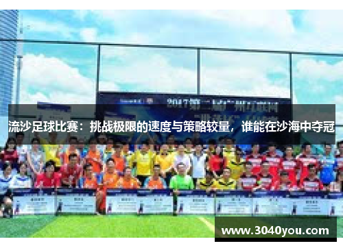 流沙足球比赛：挑战极限的速度与策略较量，谁能在沙海中夺冠